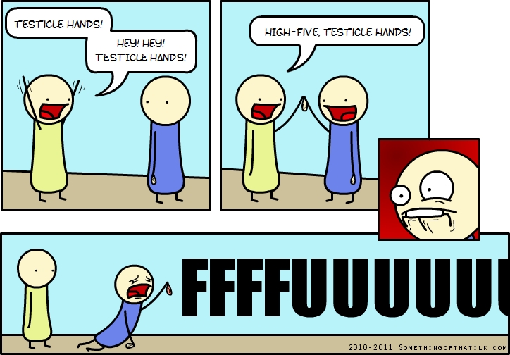 TESTICLE HANDS!
HEY! HEY!
TESTICLE HANDS!
HIGH-FIVE, TESTICLE HANDS!
