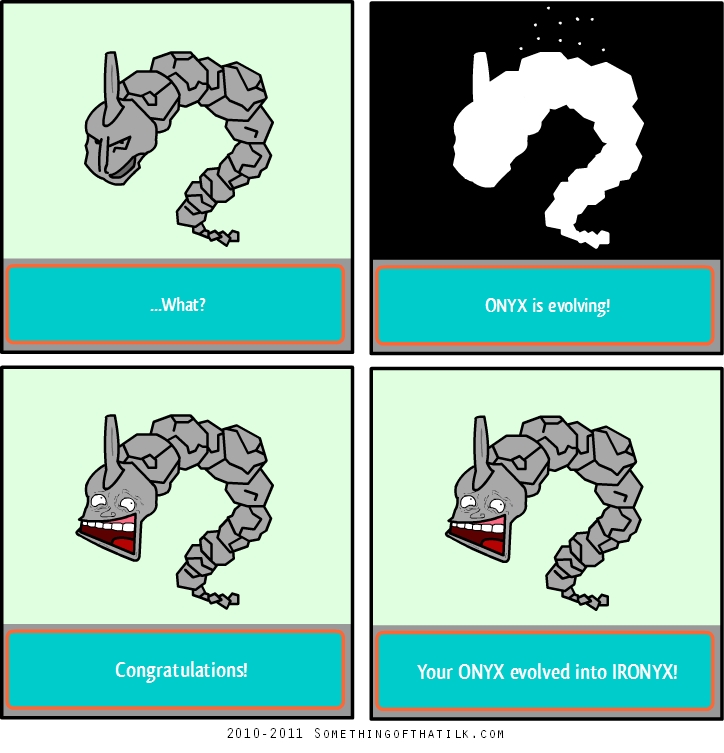 ...What?
ONYX is evolving!
Congratulations!
Your ONYX evolved into IRONYX!
2010-2011 SOMETHINGOFTHATLK.COM