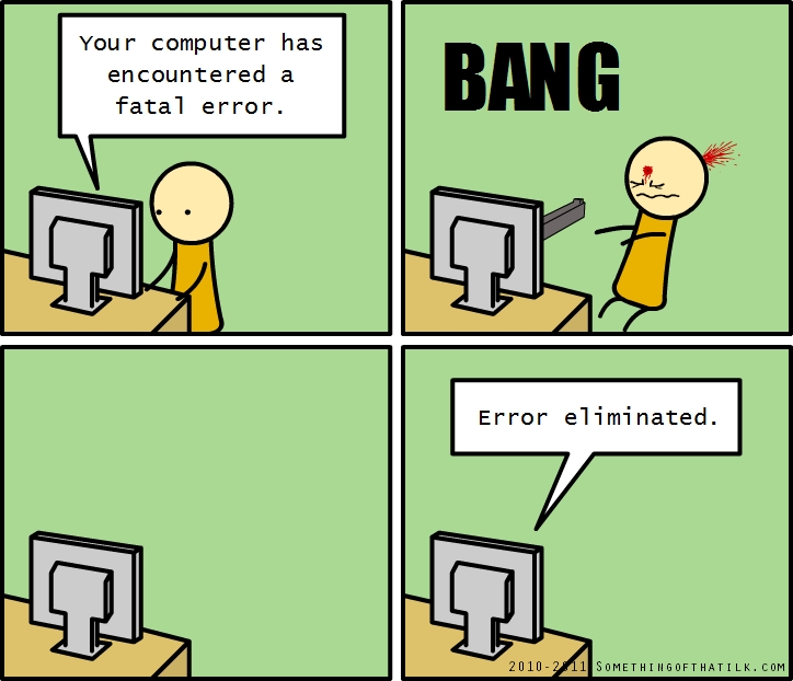 Your computer has encountered a fatal error.
BANG
Error eliminated.
2010-2011 SOMETHINGOFTHATIK.COM