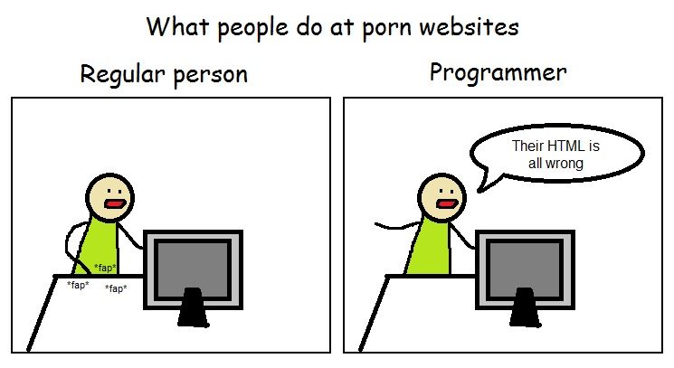 What people do at porn websites
Regular person
Programmer
*fap*
*fap*
*fap*
Their HTML is
all wrong