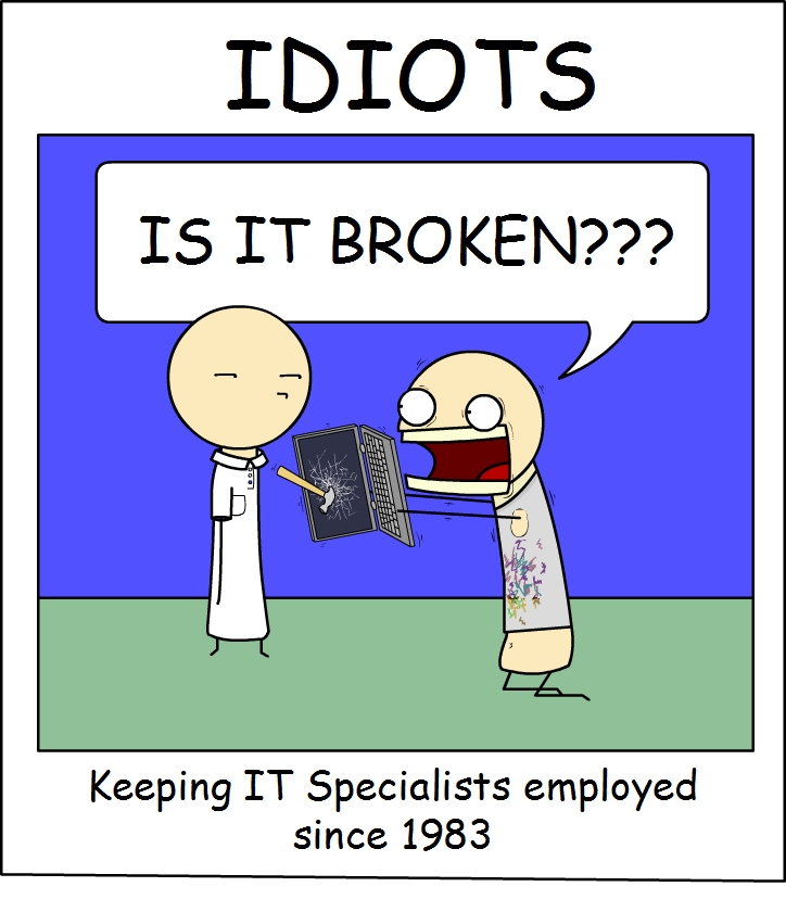 IDIOTS
IS IT BROKEN???
Keeping IT Specialists employed
since 1983