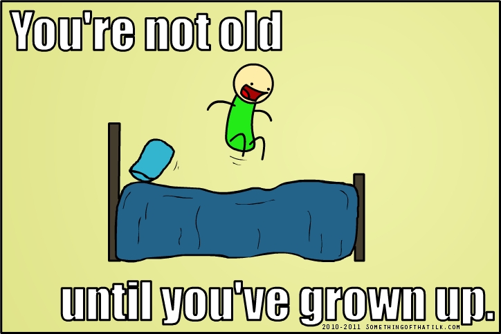You're not old
until you've grown up.
2010-2011 SOMETHINGOFTHATILK.COM