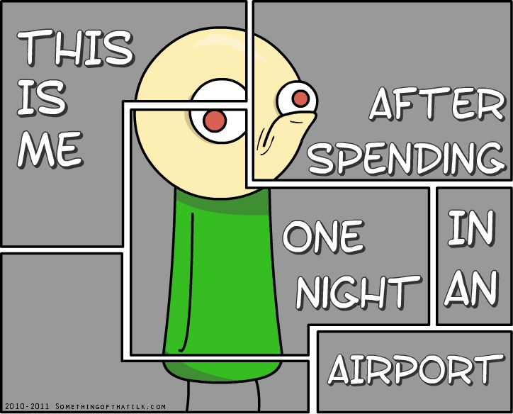 THIS
IS
ME
AFTER
SPENDING
ONE
NIGHT
IN
AN
AIRPORT
2010-2011 SOMETHINGOFTHATLK.COM