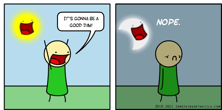 IT'S GONNA BE A
GOOD DAY!
NOPE.
2010-2011 SOMETHINGOFTHATLK.COM