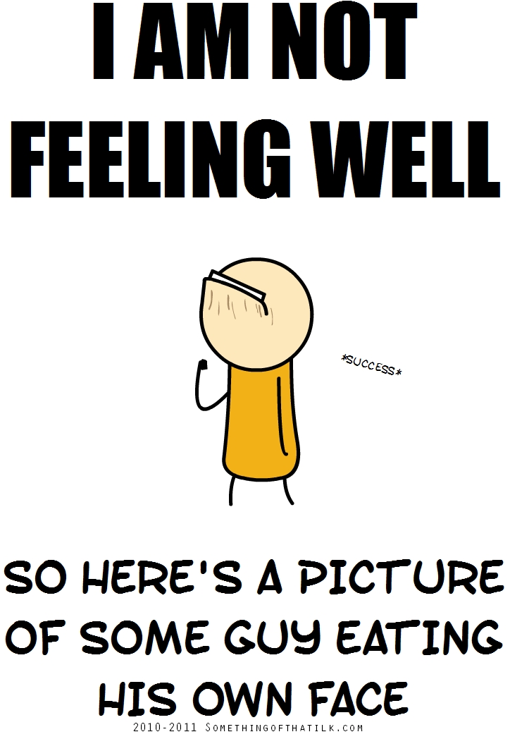 I AM NOT
FEELING WELL
*SUCCESS*
SO HERE'S A PICTURE
OF SOME GUY EATING
HIS OWN FACE
2010-2011 SOMETHINGOFTHATLK.COM