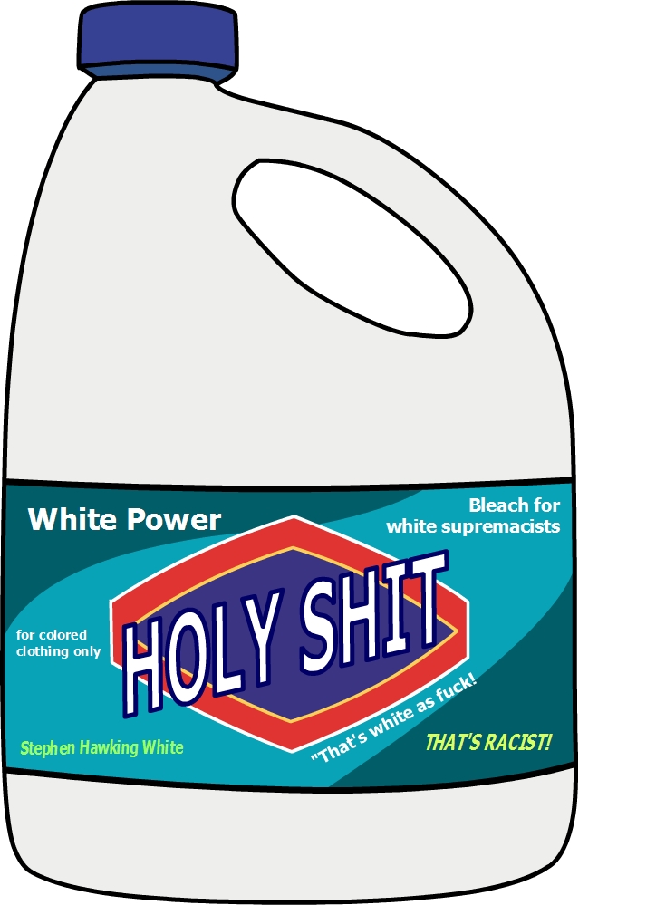 White Power
Bleach for
white supremacists
for colored
clothing only
HOLY SHIT
Stephen Hawking White
