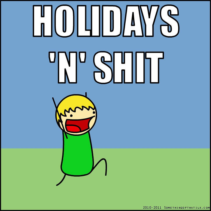 HOLIDAYS
'N' SHIT
2010-2011 SOMETHINGOFTHATILK.COM