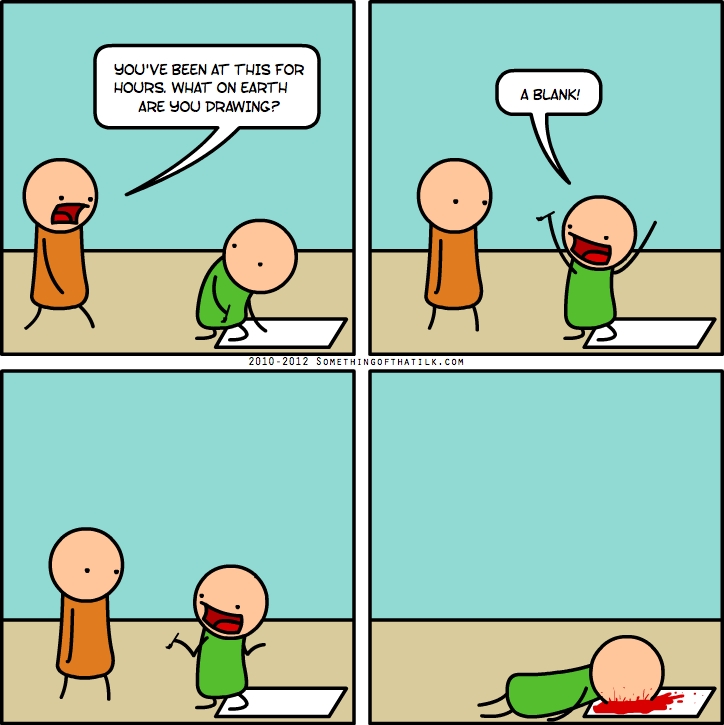 YOU'VE BEEN AT THIS FOR
HOURS. WHAT ON EARTH
ARE YOU DRAWING?
A BLANK!
2010-2012 SOMETHINGOFTHATLK.COM