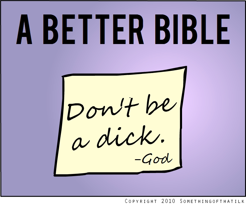 A BETTER BIBLE
Don't be
a dick.
-God
COPYRIGHT 2010 SOMETHINGOFTHATILK