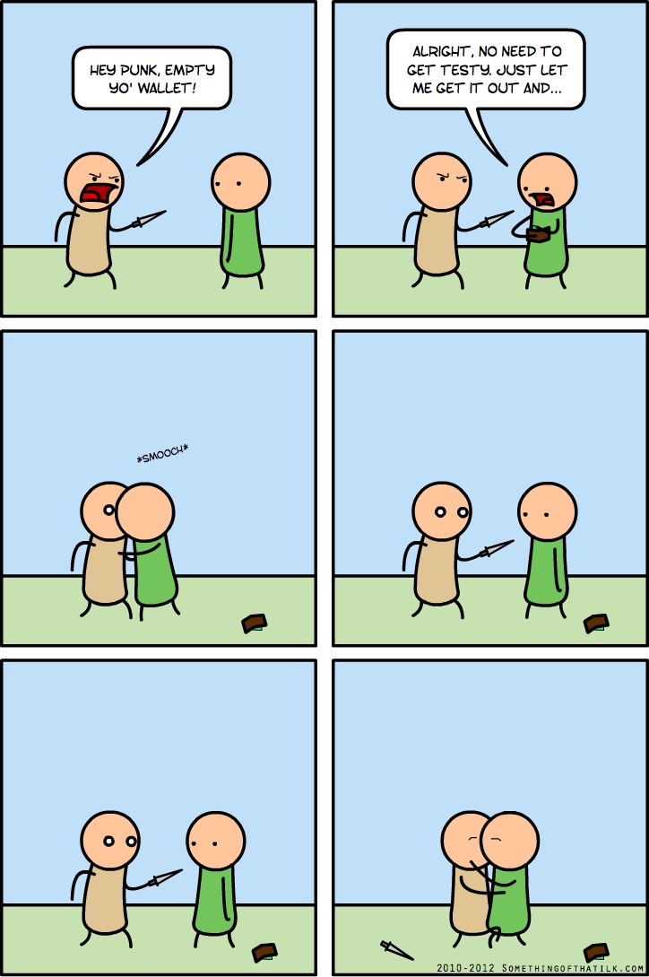 HEY PUNK, EMPTY
YO' WALLET!
ALRIGHT, NO NEED TO
GET TESTY. JUST LET
ME GET IT OUT AND...
*SMOOCH*
2010-2012 SOMETHINGOFTHATILK.COM