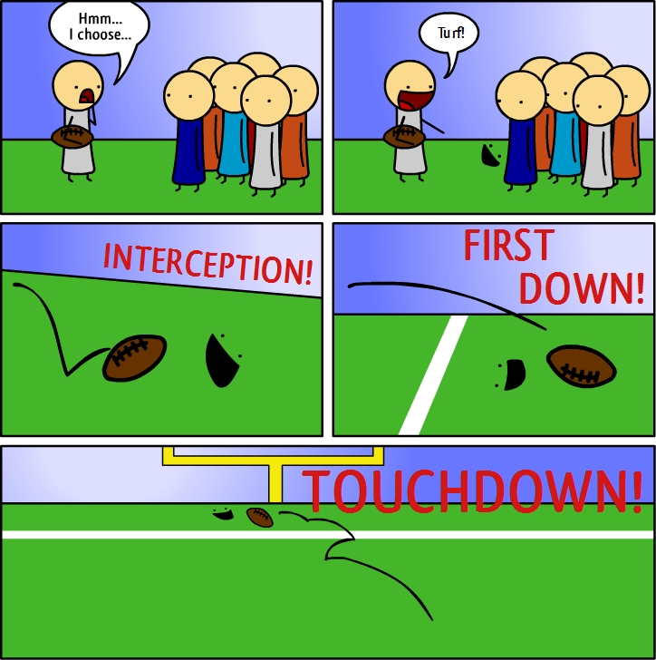 Hmm...
I choose...
Turf!
INTERCEPTION!
FIRST
DOWN!
TOUCHDOWN!