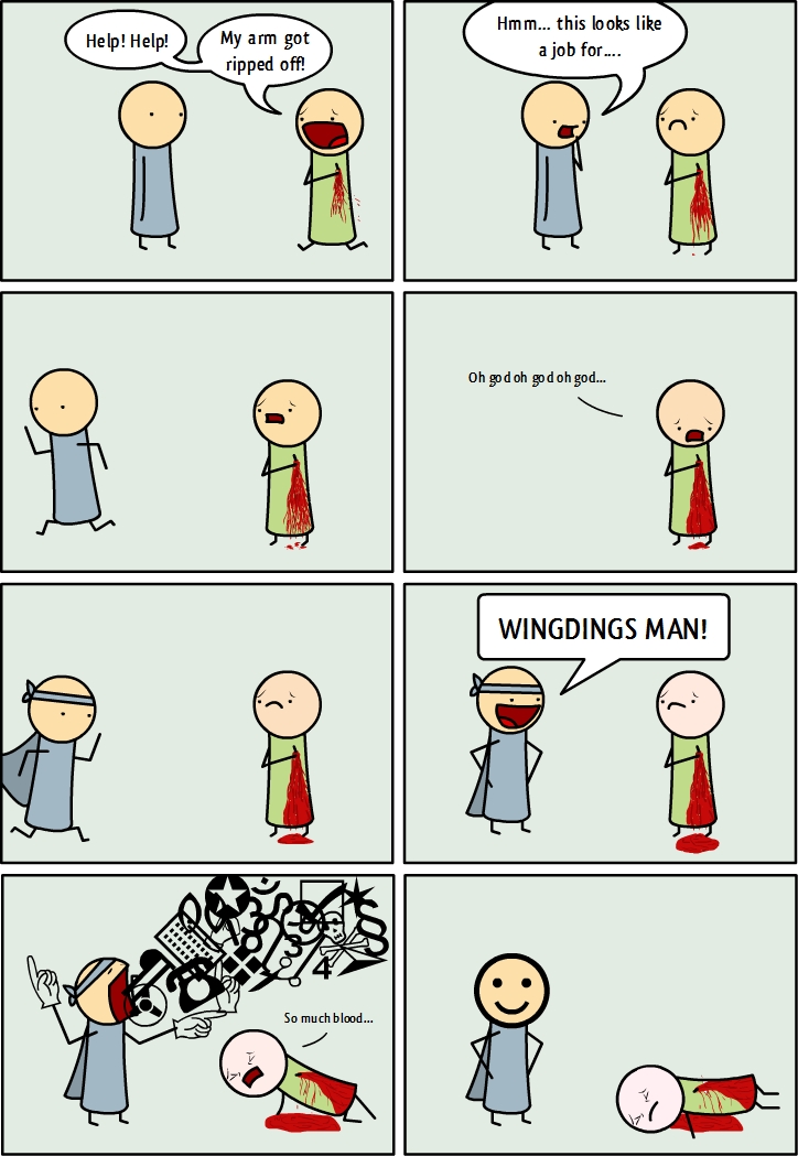 Help! Help!
My arm got ripped off!
Hmm... this looks like a job for....
Oh god oh god oh god...
WINGDINGS MAN!
So much blood...