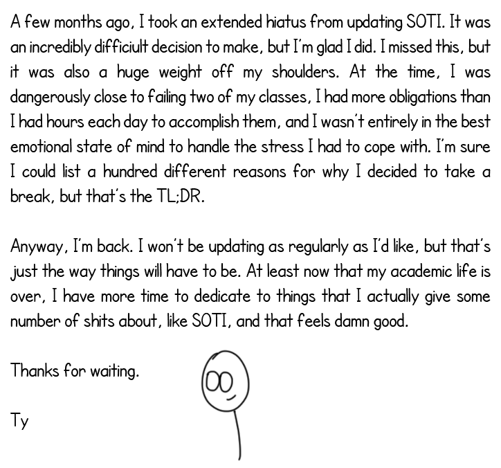 A few months ago, I took an extended hiatus from updating SOTI. It was an incredibly difficiult decision to make, but I