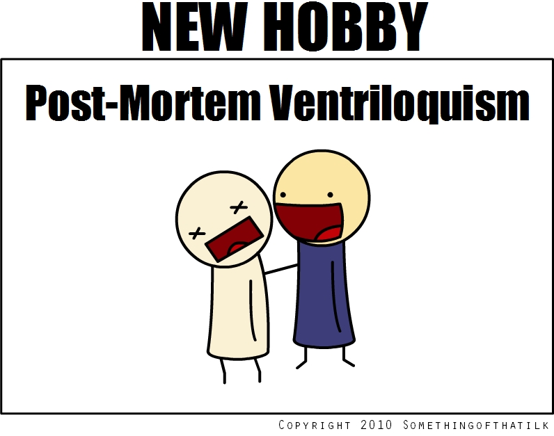 NEW HOBBY
Post-Mortem Ventriloquism
COPYRIGHT 2010 SOMETHINGOFTHATILK