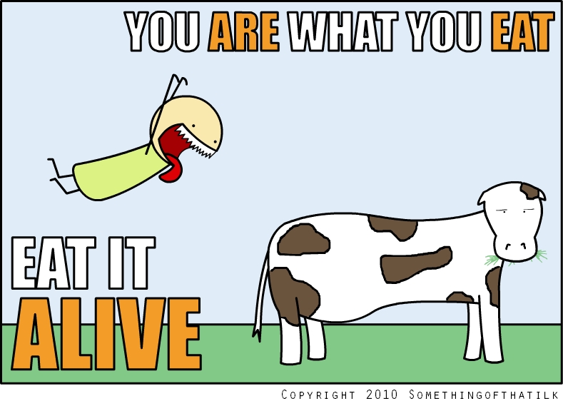 YOU ARE WHAT YOU EAT
EAT IT
ALIVE
COPYRIGHT 2010 SOMETHINGOFTHATILK