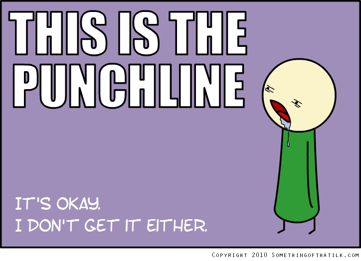 THIS IS THE
PUNCHLINE
IT'S OKAY.
I DON'T GET IT EITHER.
COPYRIGHT 2010 SOMETHINGOFTHATILK.COM